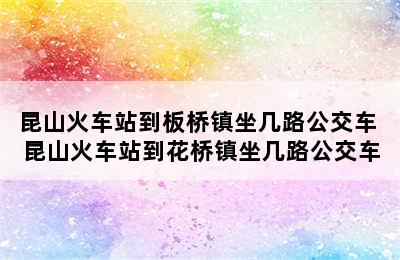 昆山火车站到板桥镇坐几路公交车 昆山火车站到花桥镇坐几路公交车